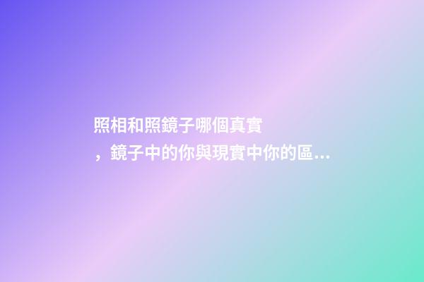 照相和照鏡子哪個真實，鏡子中的你與現實中你的區別-第1張-觀點-玄機派